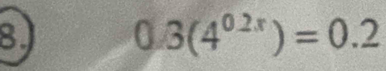 8J
0.3 3(4^(0.2x))=0.2