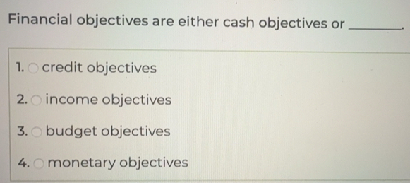 Solved: Financial objectives are either cash objectives or _. 1. credit ...