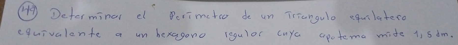 MDeterminar el Pesimetoo do un Triangulo equilatero 
equivalente a un hexagono regulor cuya apotema mite 11 s dm.