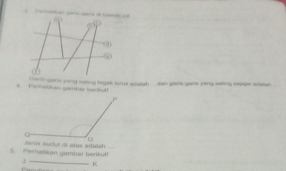 Perhatikan garls-g 
garis yang saling fegak lurus adalah ... dan garis-garis yang saling sejajar adalah 
4. Perhatikan gambar berikut! 
. 
5. Perhatikan gambar berikut! 
_ J
K