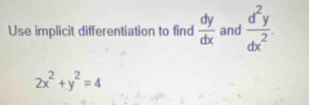 Use implicit differentiation to find  dy/dx  and  d^2y/dx^2 
2x^2+y^2=4