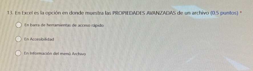 En Excel es la opción en donde muestra las PROPIEDADES AVANZADAS de un archivo (0.5 puntos) *
En barra de herramientas de acceso rápido
En Accesibilidad
En Información del menú Archivo