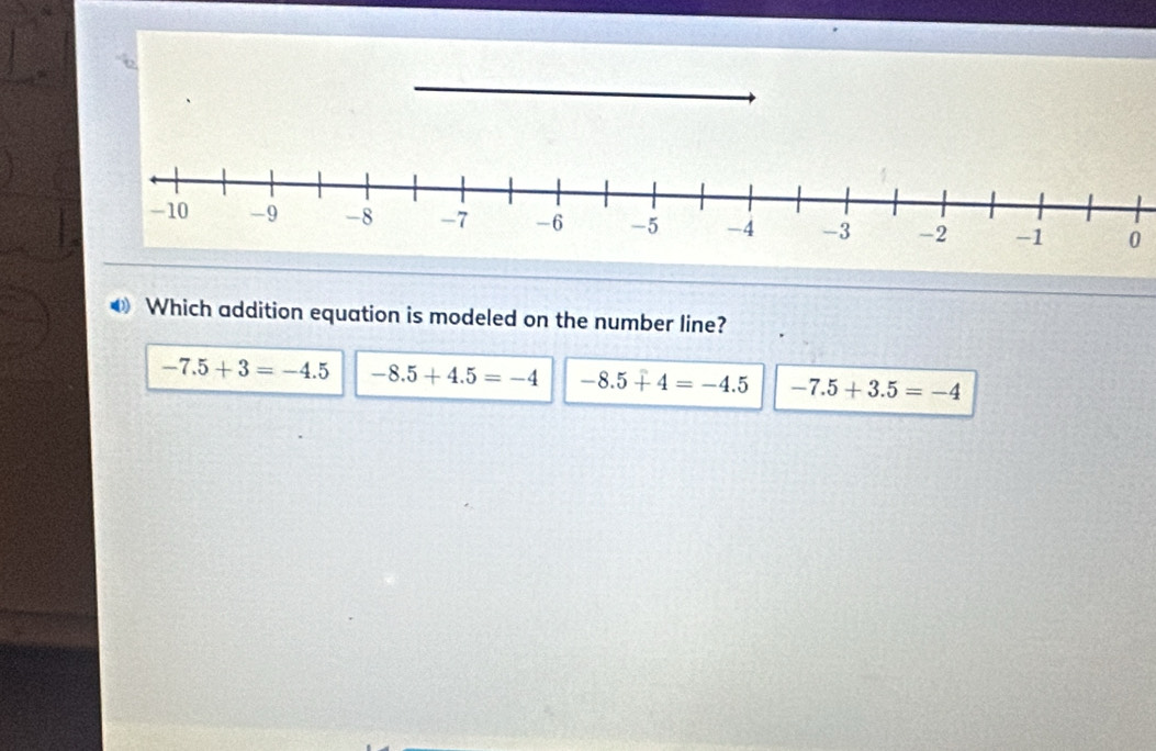 Which addition equation is modeled on the number line?
-7.5+3=-4.5 -8.5+4.5=-4 -8.5+4=-4.5 -7.5+3.5=-4