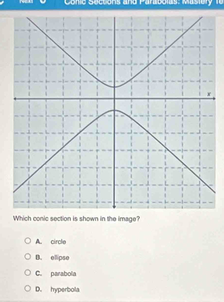 Conic Sections and Parabolas: Mastery 1o
Which conic section is shown in the image?
A. circle
B. ellipse
C. parabola
D. hyperbola