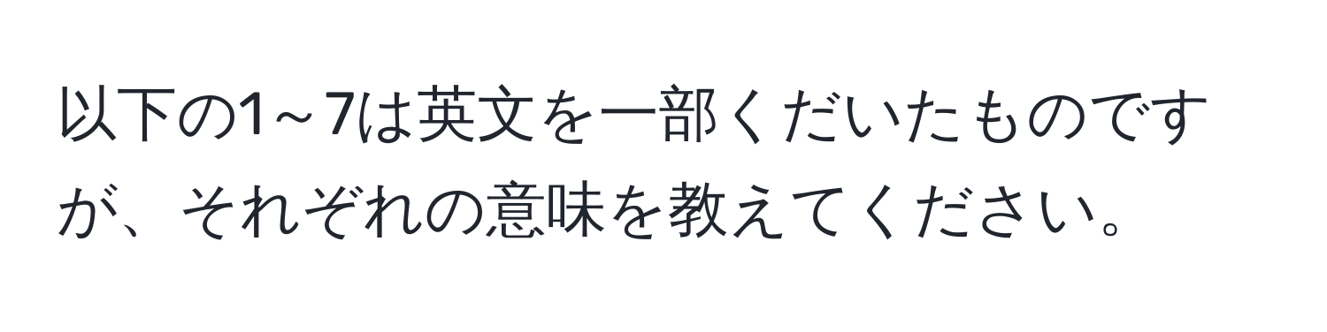 以下の1～7は英文を一部くだいたものですが、それぞれの意味を教えてください。