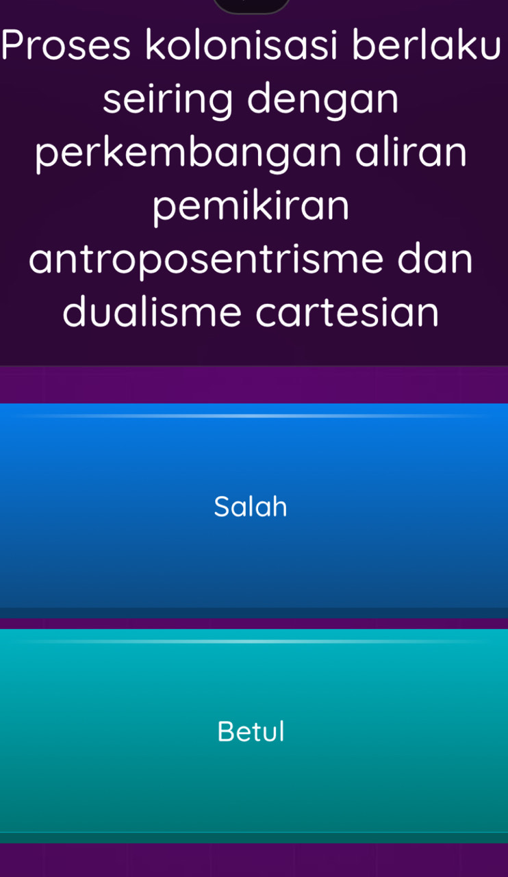 Proses kolonisasi berlaku
seiring dengan
perkembangan aliran
pemikiran
antroposentrisme dan
dualisme cartesian
Salah
Betul