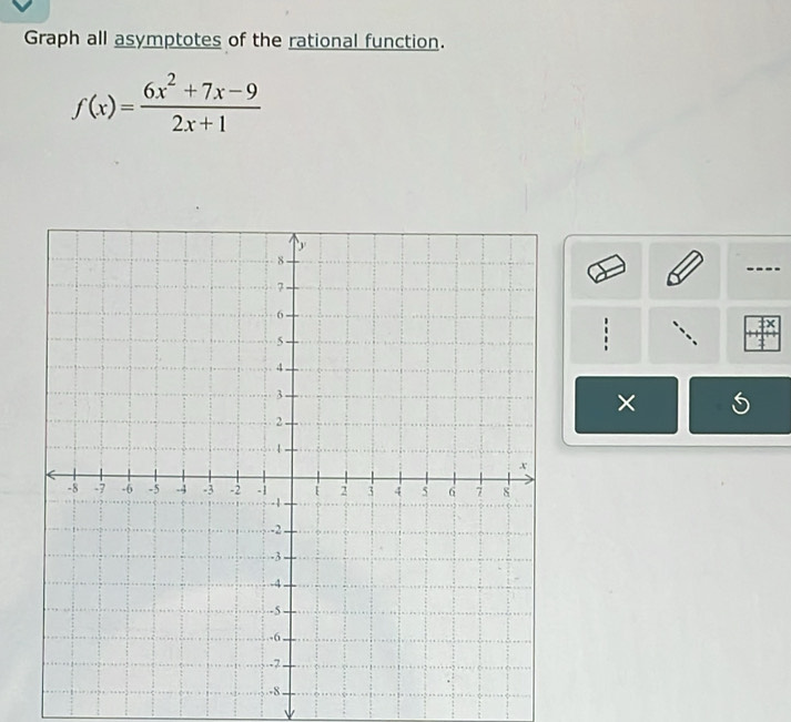 Graph all asymptotes of the rational function.
f(x)= (6x^2+7x-9)/2x+1 
--- 
i 
Y 
×