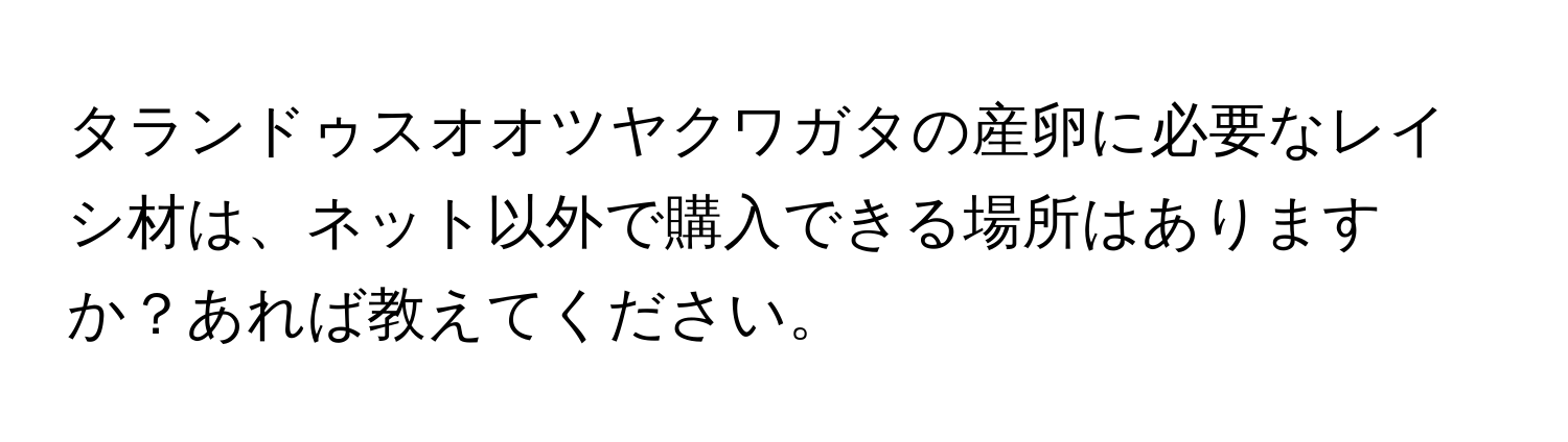 タランドゥスオオツヤクワガタの産卵に必要なレイシ材は、ネット以外で購入できる場所はありますか？あれば教えてください。