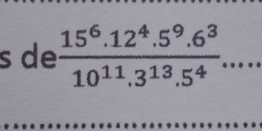 de  (15^6.12^4.5^9.6^3)/10^(11).3^(13).5^4  _