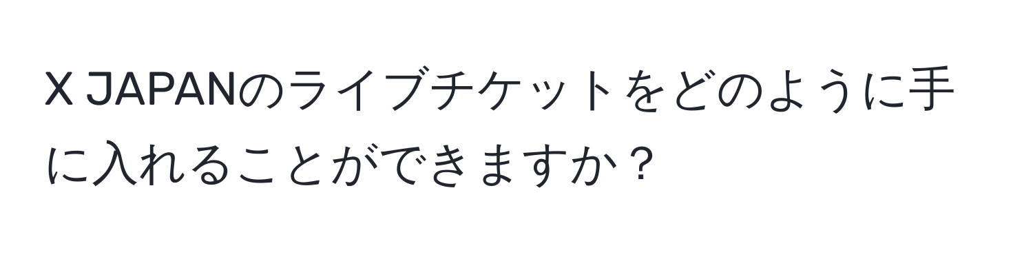 JAPANのライブチケットをどのように手に入れることができますか？