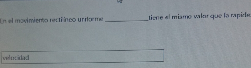 En el movimiento rectilíneo uniforme _tiene el mismo valor que la rapide. 
velocidad