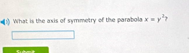 What is the axis of symmetry of the parabola x=y^2 ? 
Submit