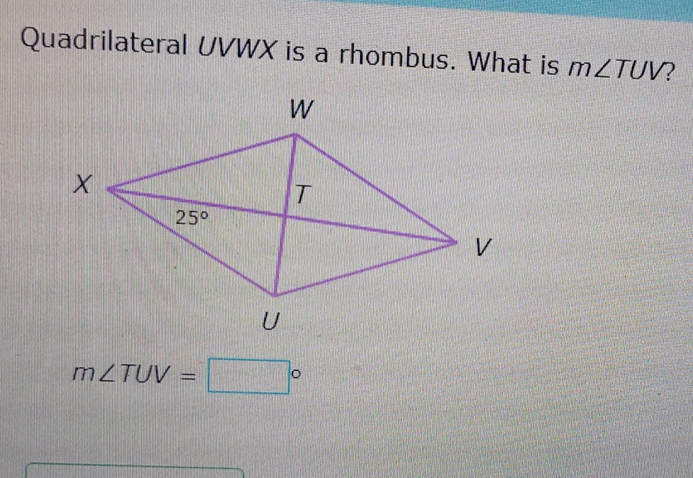 Quadrilateral UVWX is a rhombus. What is m∠ TUV 2
m∠ TUV=□°