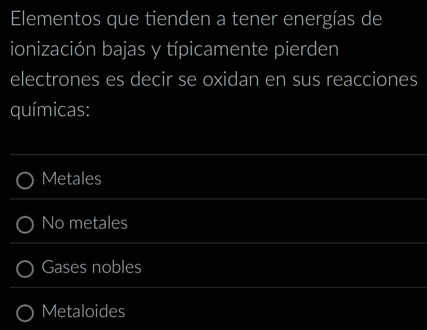 Elementos que tienden a tener energías de
ionización bajas y típicamente pierden
electrones es decir se oxidan en sus reacciones
químicas:
Metales
No metales
Gases nobles
Metaloides