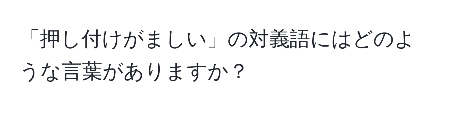 「押し付けがましい」の対義語にはどのような言葉がありますか？