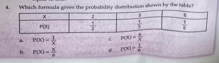 Which formula gives the probability distribution shown by the table?
a. P(X)= 1/X 
c. P(X)= 6/X 
b. P(X)= X/6 
d. P(X)= 1/6 