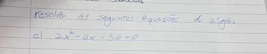 resolve As sequintes equacoes do 2igr 
c) 2x^2-6x-56=0