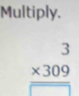 Multiply.
beginarrayr 3 * 309 hline □ endarray