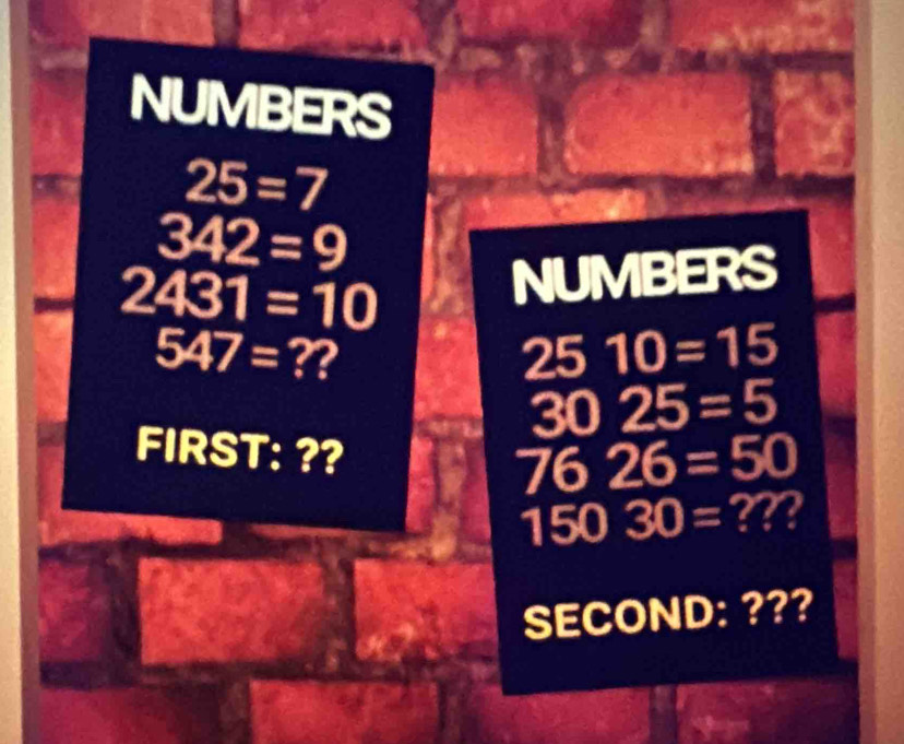 NUMBERS
25=7
342=9
2431=10 NUMBERS
547= ?? 2510=15
a 3025=5
FIRST: ?? 7 626=50
15( ) 30= ??? 
SECOND: ???