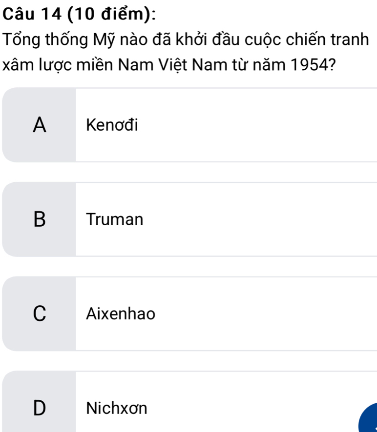 Tổng thống Mỹ nào đã khởi đầu cuộc chiến tranh
xâm lược miền Nam Việt Nam từ năm 1954?
A Kenơđi
B Truman
C Aixenhao
D Nichxơn