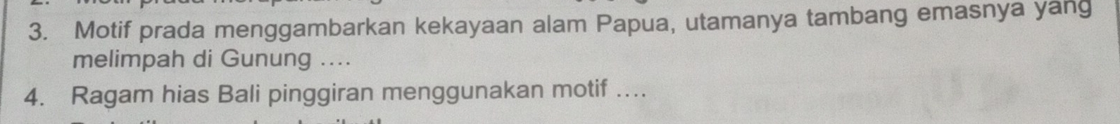 Motif prada menggambarkan kekayaan alam Papua, utamanya tambang emasnya yang 
melimpah di Gunung .... 
4. Ragam hias Bali pinggiran menggunakan motif …