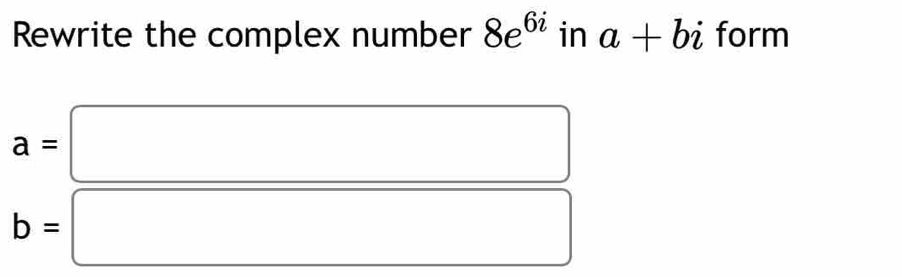 Rewrite the complex number 8e^(6i) in a+bi form
a=□
b=□