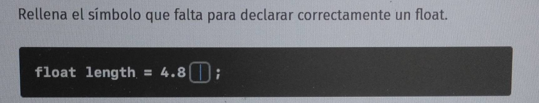 Rellena el símbolo que falta para declarar correctamente un float. 
float length. =4.8□;