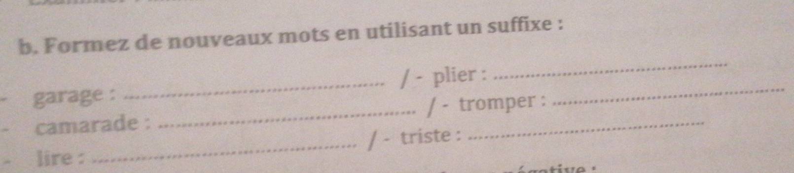 Formez de nouveaux mots en utilisant un suffixe : 
garage : _/ - plier :_ 
_ 
camarade : _/ - tromper : 
lire : _/ - triste :