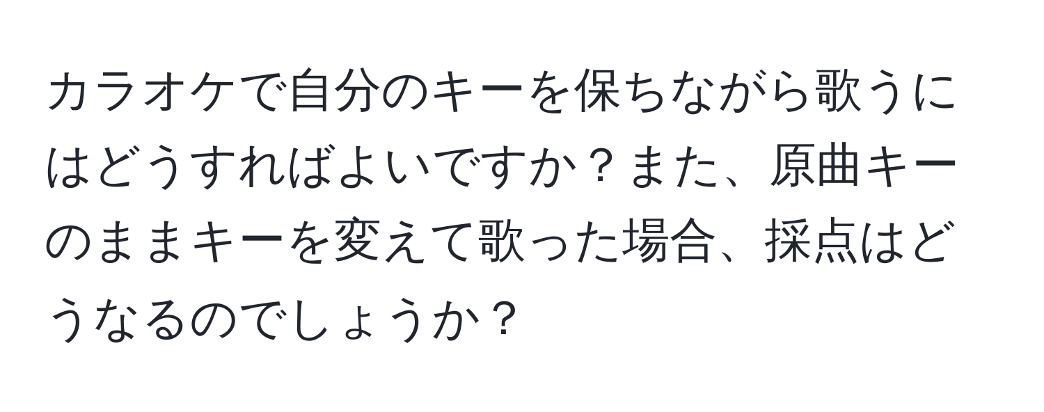 カラオケで自分のキーを保ちながら歌うにはどうすればよいですか？また、原曲キーのままキーを変えて歌った場合、採点はどうなるのでしょうか？