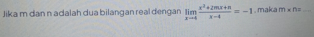 Jika m dan n adalah dua bilangan real dengan limlimits _xto 4 (x^2+2mx+n)/x-4 =-1 , maka m* n= _