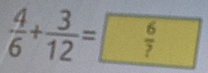  4/6 + 3/12 = 6/? 