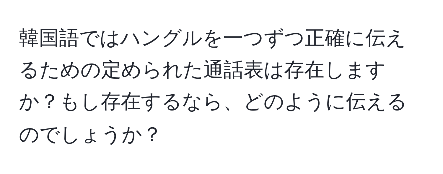 韓国語ではハングルを一つずつ正確に伝えるための定められた通話表は存在しますか？もし存在するなら、どのように伝えるのでしょうか？