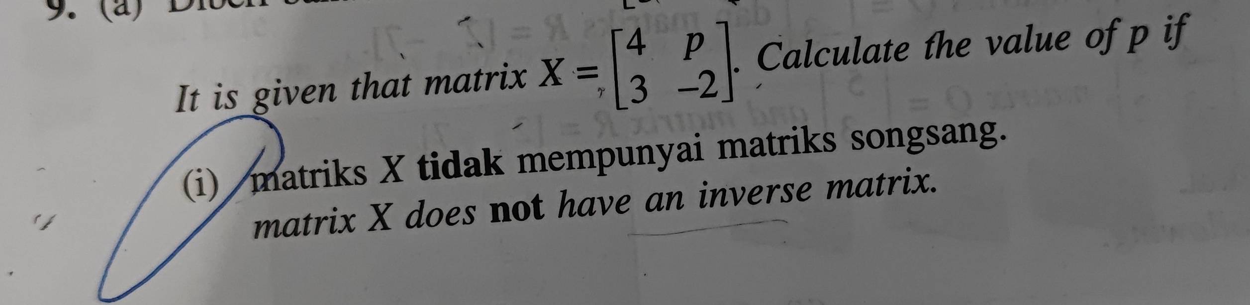 It is given that matrix X=beginbmatrix 4&p 3&-2endbmatrix. Calculate the value of p if 
(i) matriks X tidak mempunyai matriks songsang. 
matrix X does not have an inverse matrix.