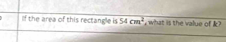 If the area of this rectangle is 54cm^2 , what is the value of k?