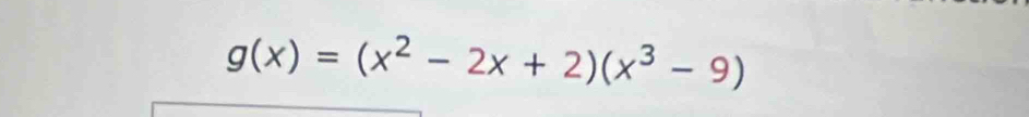 g(x)=(x^2-2x+2)(x^3-9)