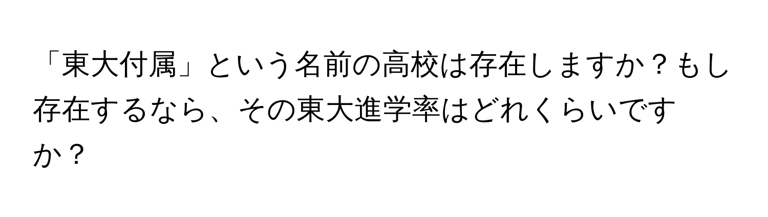 「東大付属」という名前の高校は存在しますか？もし存在するなら、その東大進学率はどれくらいですか？