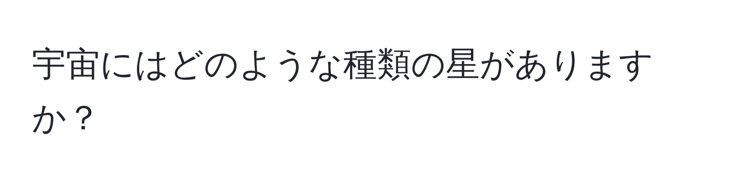 宇宙にはどのような種類の星がありますか？