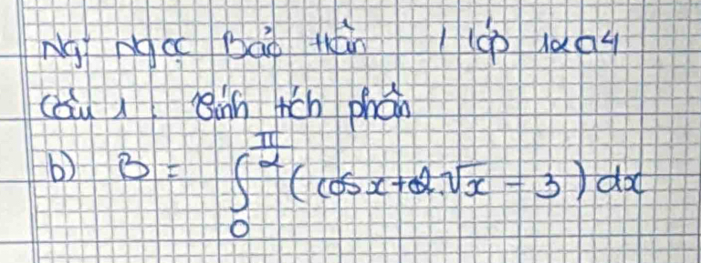 ng ngc báo tn 1(0uda4 
càu ) sin tch phon 
b) B=∈t _0^((frac π)2)(cos x+2sqrt(x)-3)dx