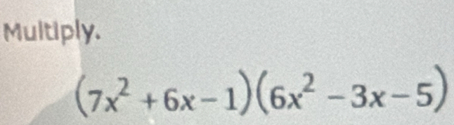 Multiply.
(7x^2+6x-1)(6x^2-3x-5)