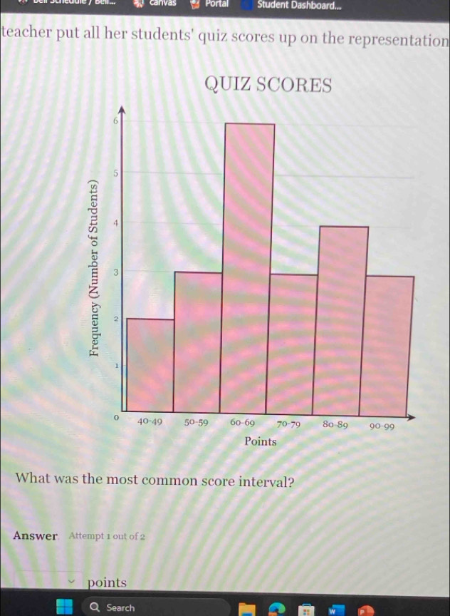 canvas Portal Student Dashboard... 
teacher put all her students' quiz scores up on the representation 
What was the most common score interval? 
Answer. Attempt 1 out of 2 
points 
Search