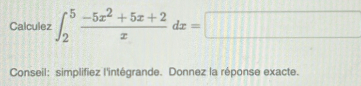 Calculez ∈t _2^(5frac -5x^2)+5x+2xdx=□
Conseil: simplifiez l'intégrande. Donnez la réponse exacte.