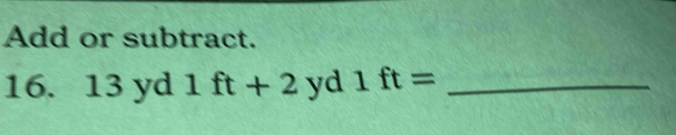 Add or subtract.
16. 13 yd 1ft+2yd1ft= _ 