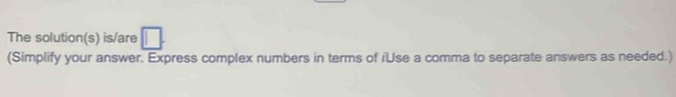 The solution(s) is/are 
(Simplify your answer. Express complex numbers in terms of iUse a comma to separate answers as needed.)