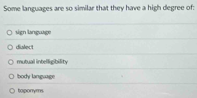 Some languages are so similar that they have a high degree of:
sign language
dialect
mutual intelligibility
body language
toponyms