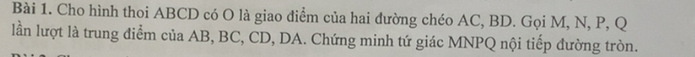 Cho hình thoi ABCD có O là giao điểm của hai đường chéo AC, BD. Gọi M, N, P, Q
lần lượt là trung điểm của AB, BC, CD, DA. Chứng minh tứ giác MNPQ nội tiếp đường tròn.