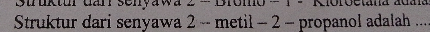 Struktur darr senyawa 2 : 
Struktur dari senyawa 2 - metil - 2 - propanol adalah ....