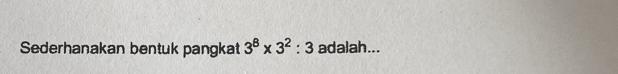 Sederhanakan bentuk pangkat 3^8* 3^2:3 adalah...