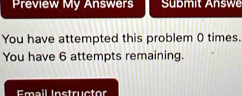 Preview My Answers Submit Answe 
You have attempted this problem 0 times. 
You have 6 attempts remaining. 
Email Instructor