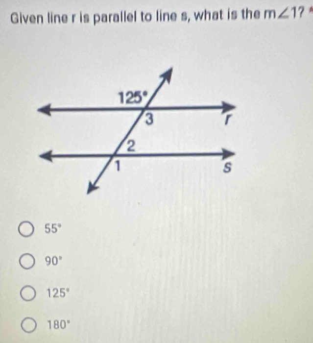 Given line r is parallel to line s, what is the m∠ 1 ？
55°
90°
125°
180°