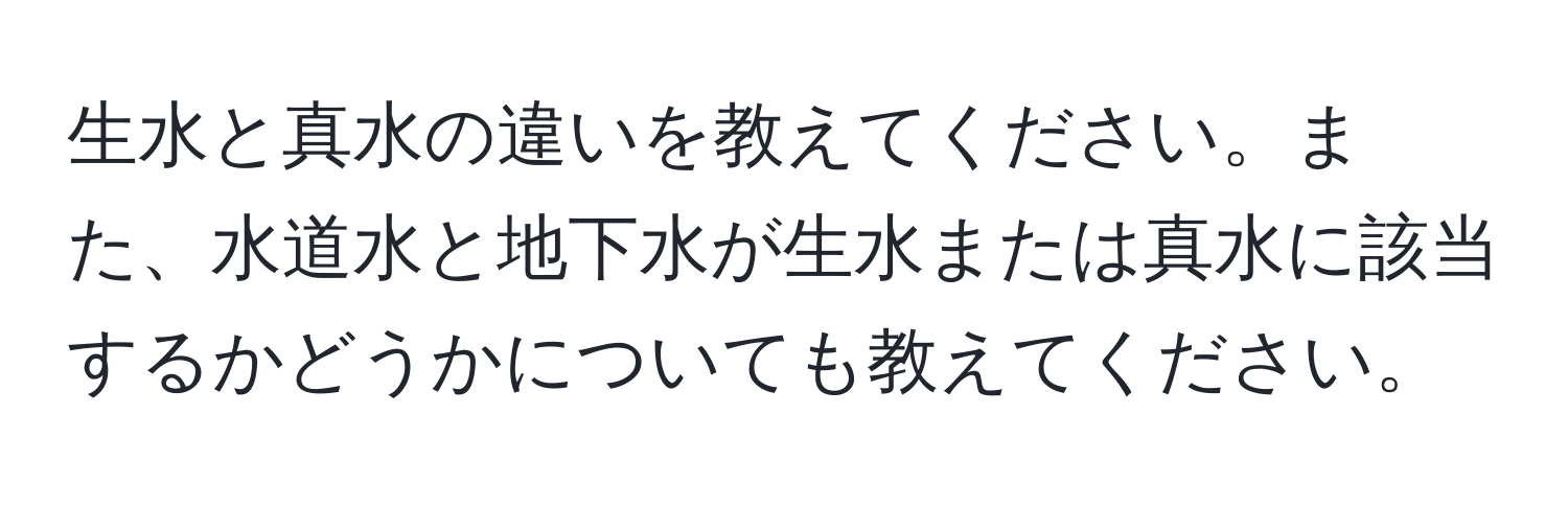 生水と真水の違いを教えてください。また、水道水と地下水が生水または真水に該当するかどうかについても教えてください。